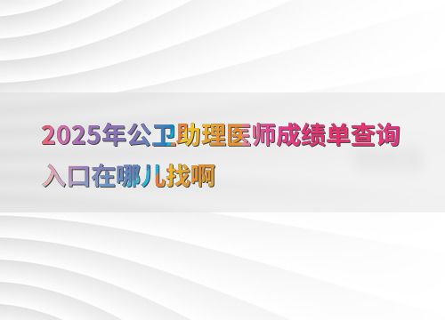 2025年公衛(wèi)助理醫(yī)師成績單查詢?nèi)肟诩敖逃畔⒆稍冎改? />
</span>
<span id=